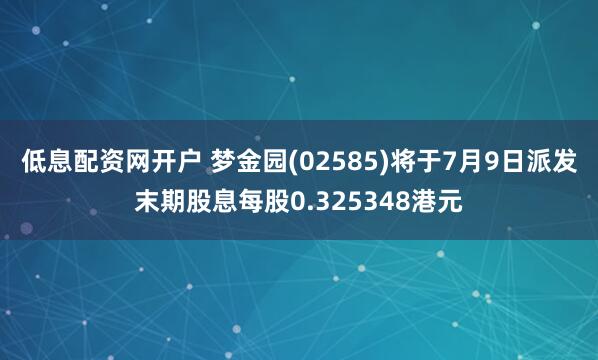低息配资网开户 梦金园(02585)将于7月9日派发末期股息每股0.325348港元