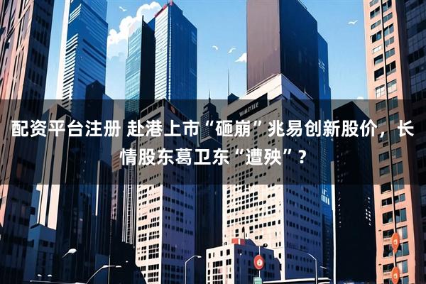 配资平台注册 赴港上市“砸崩”兆易创新股价，长情股东葛卫东“遭殃”？