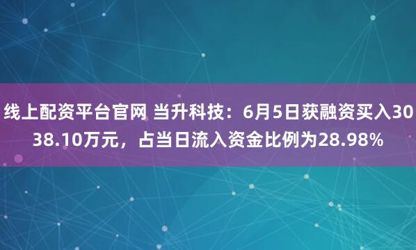 线上配资平台官网 当升科技：6月5日获融资买入3038.10万元，占当日流入资金比例为28.98%