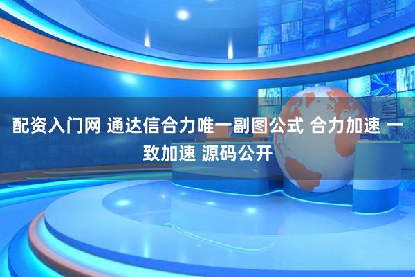 配资入门网 通达信合力唯一副图公式 合力加速 一致加速 源码公开