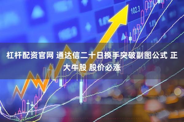 杠杆配资官网 通达信二十日换手突破副图公式 正大牛股 股价必涨