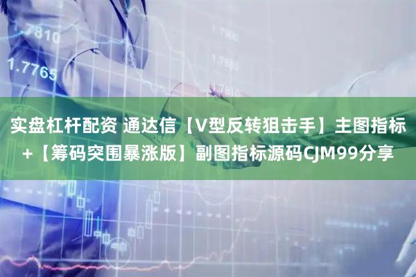 实盘杠杆配资 通达信【V型反转狙击手】主图指标+【筹码突围暴涨版】副图指标源码CJM99分享