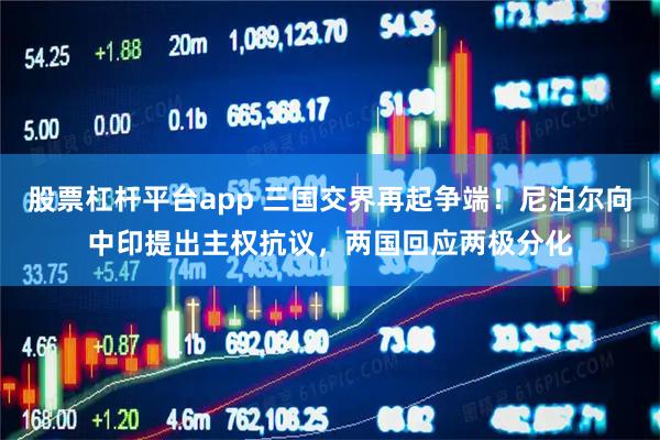 股票杠杆平台app 三国交界再起争端！尼泊尔向中印提出主权抗议，两国回应两极分化
